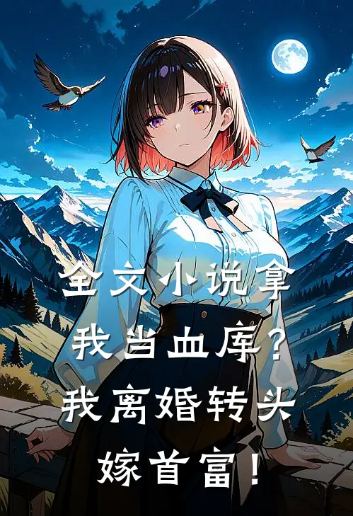 全文小说拿我当血库？我离婚转头嫁首富！