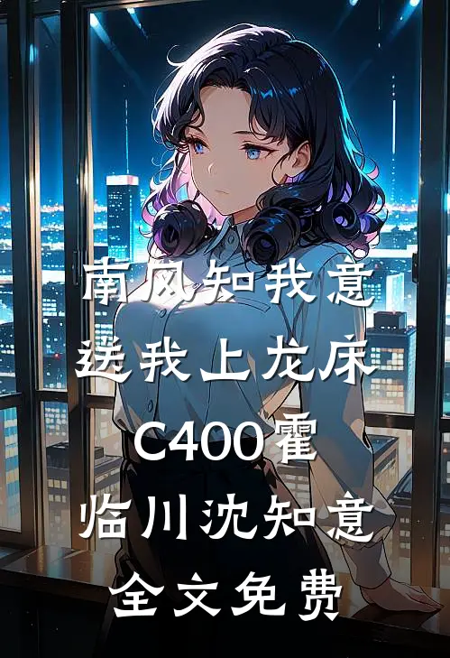 南风知我意，送我上龙床C400霍临川沈知意全文免费
