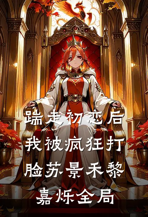 踹走初恋后，我被疯狂打脸苏景禾黎嘉烁全局