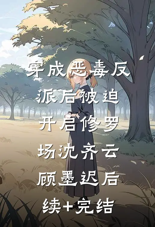 穿成恶毒反派后被迫开启修罗场沈齐云顾墨迟后续+完结