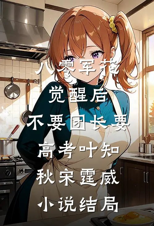 八零军花觉醒后，不要团长要高考叶知秋宋霆威小说结局