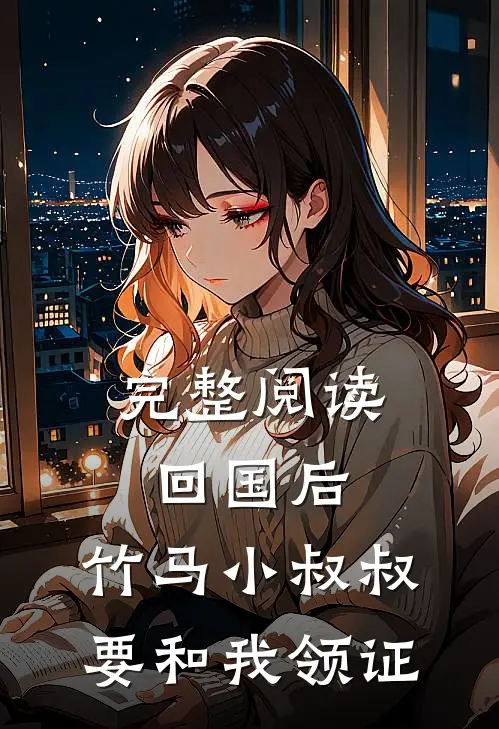 完整阅读回国后，竹马小叔叔要和我领证