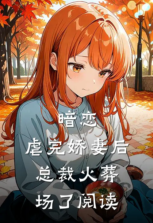 暗恋：虐完娇妻后，总裁火葬场了阅读