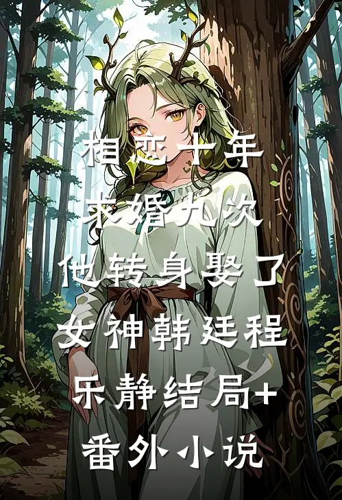 相恋十年求婚九次，他转身娶了女神韩廷程乐静结局+番外小说