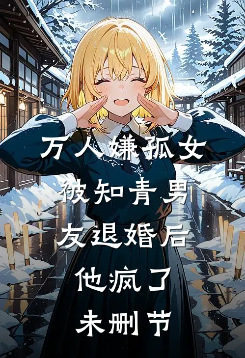 万人嫌孤女被知青男友退婚后，他疯了未删节
