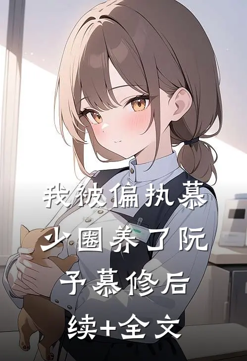我被偏执慕少圈养了阮予慕修后续+全文