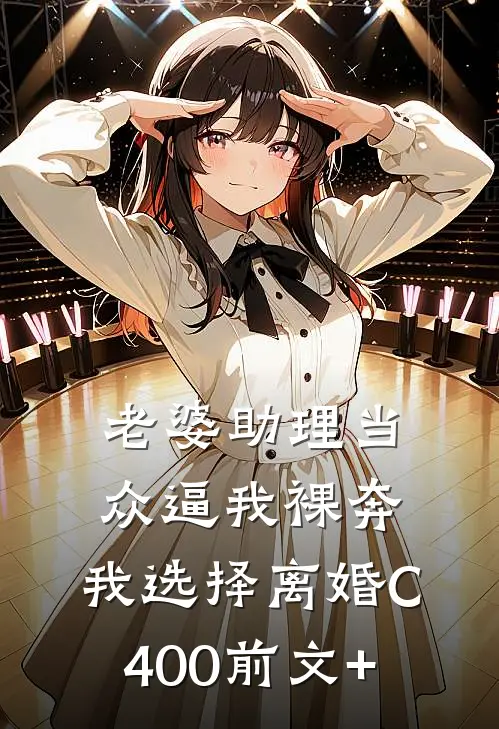 老婆助理当众逼我裸奔，我选择离婚C400前文+