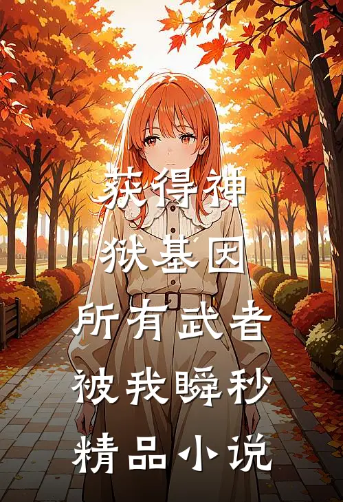 获得神狱基因，所有武者被我瞬秒精品小说
