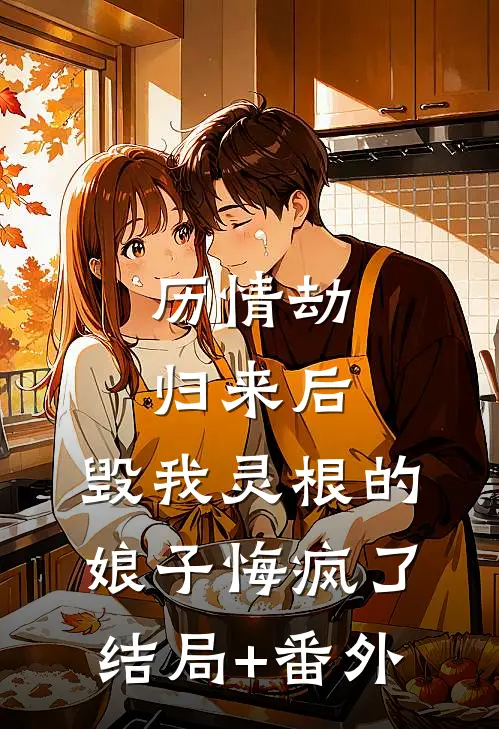 历情劫归来后，毁我灵根的娘子悔疯了结局+番外
