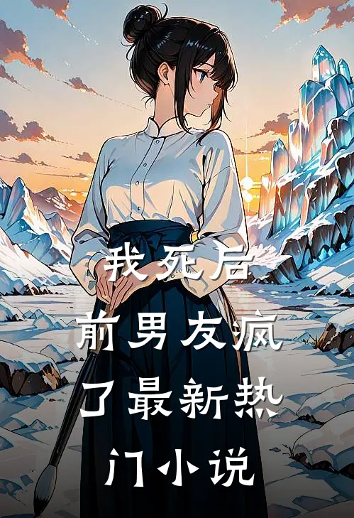 我死后，前男友疯了最新热门小说