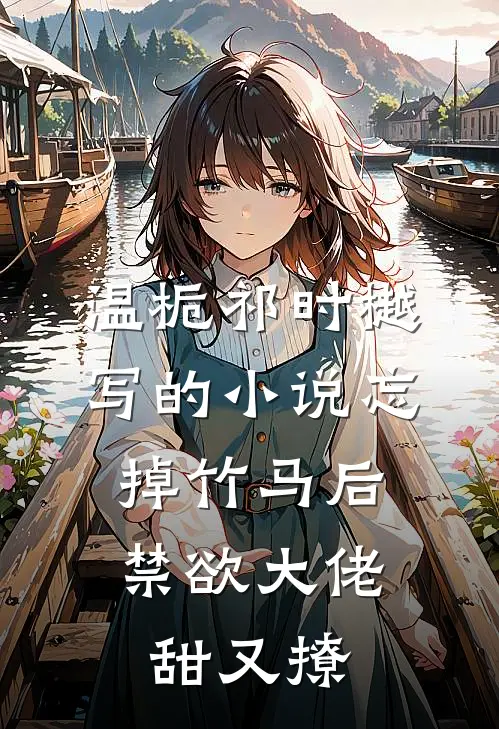 温栀祁时樾写的小说忘掉竹马后，禁欲大佬甜又撩