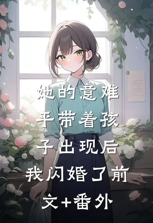 她的意难平带着孩子出现后，我闪婚了前文+番外