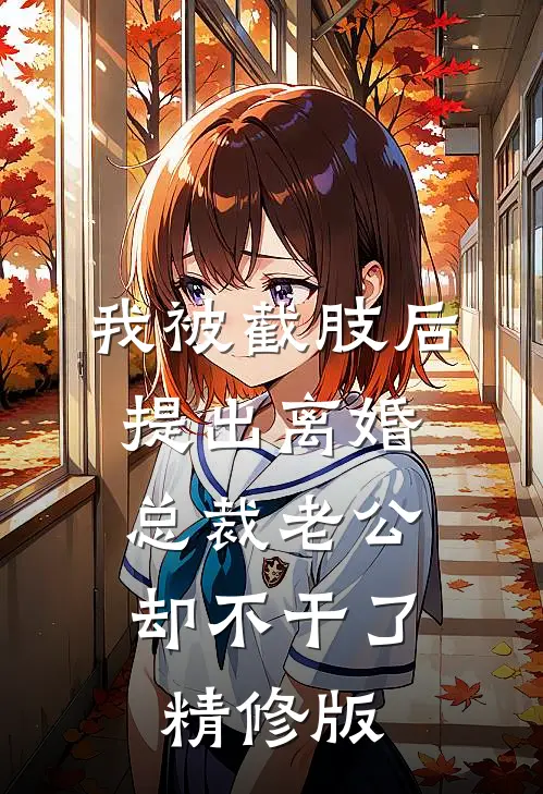 我被截肢后提出离婚，总裁老公却不干了精修版