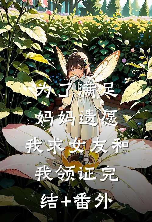 为了满足妈妈遗愿，我求女友和我领证完结+番外