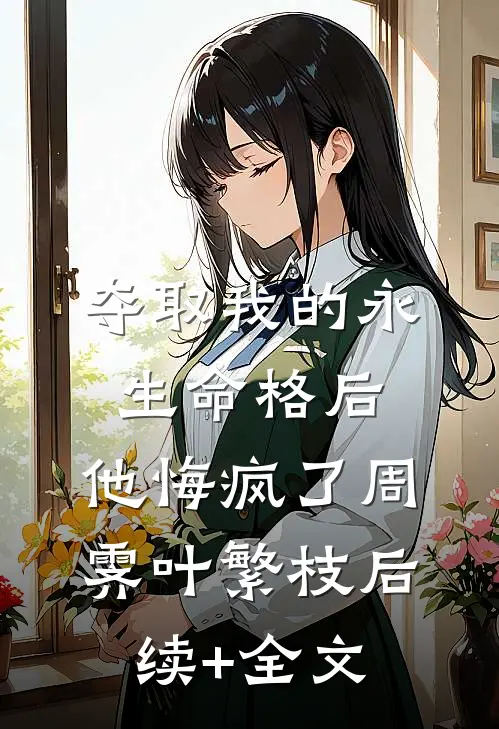 夺取我的永生命格后，他悔疯了周霁叶繁枝后续+全文