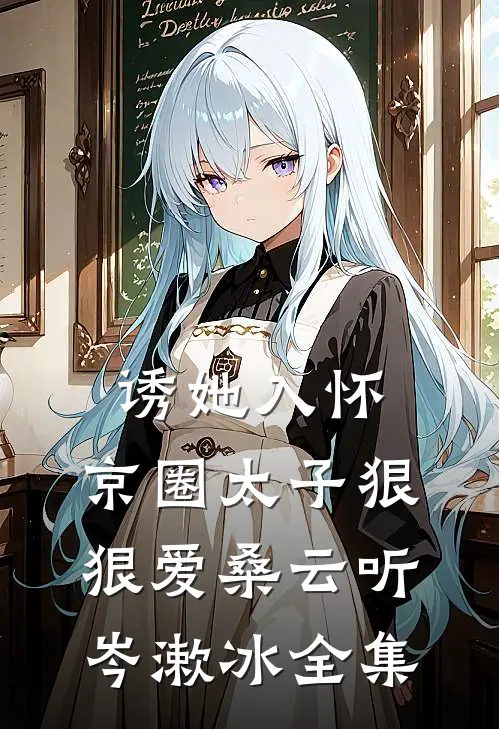 诱她入怀：京圈太子狠狠爱桑云听岑漱冰 全集