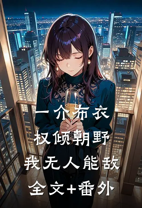 一介布衣，权倾朝野，我无人能敌全文+番外