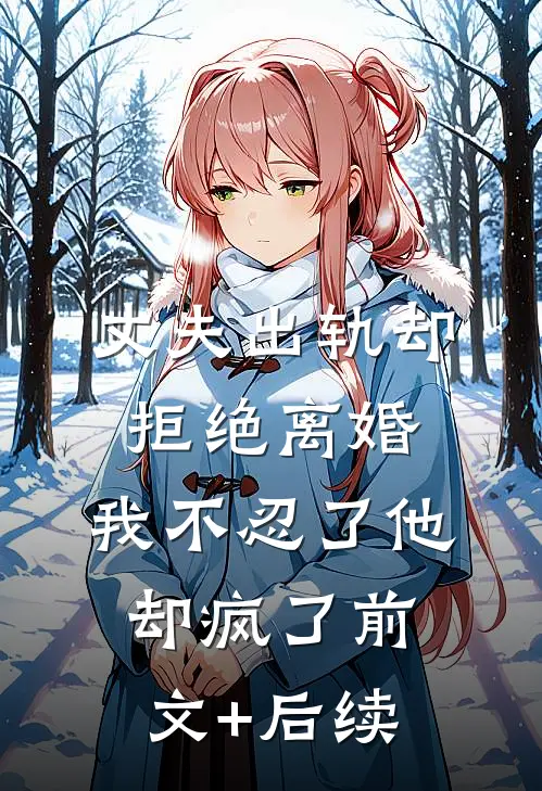 丈夫出轨却拒绝离婚，我不忍了他却疯了前文+后续
