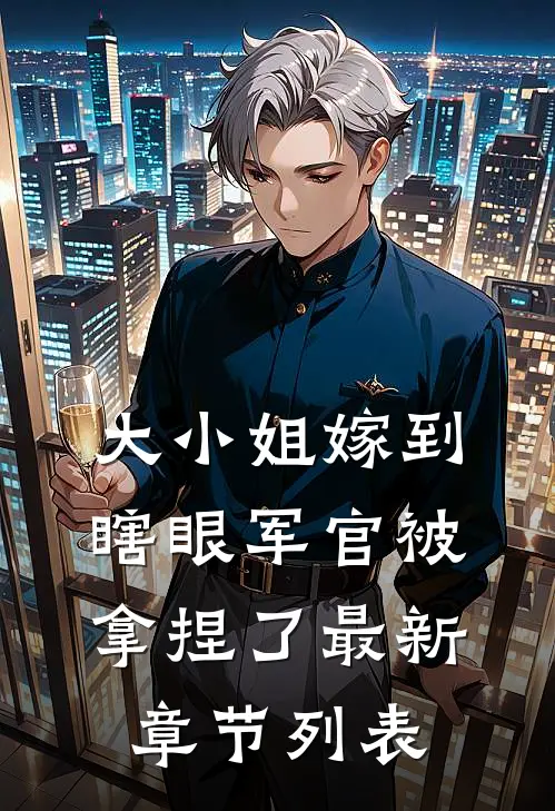 大小姐嫁到，瞎眼军官被拿捏了最新章节列表