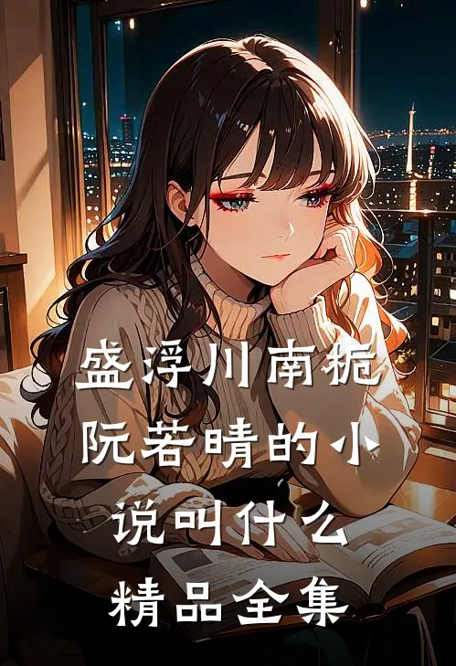 盛浮川南栀阮若晴的小说叫什么精品全集