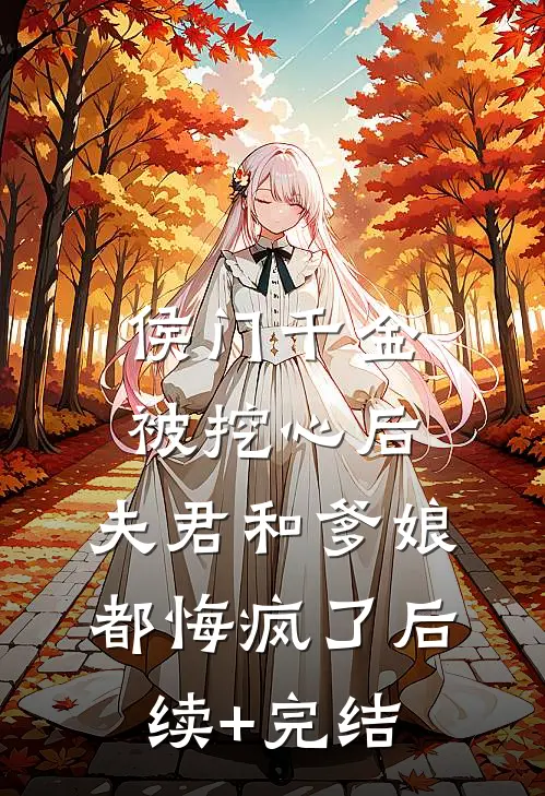侯门千金被挖心后，夫君和爹娘都悔疯了后续+完结