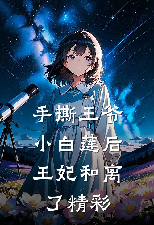手撕王爷小白莲后，王妃和离了精彩