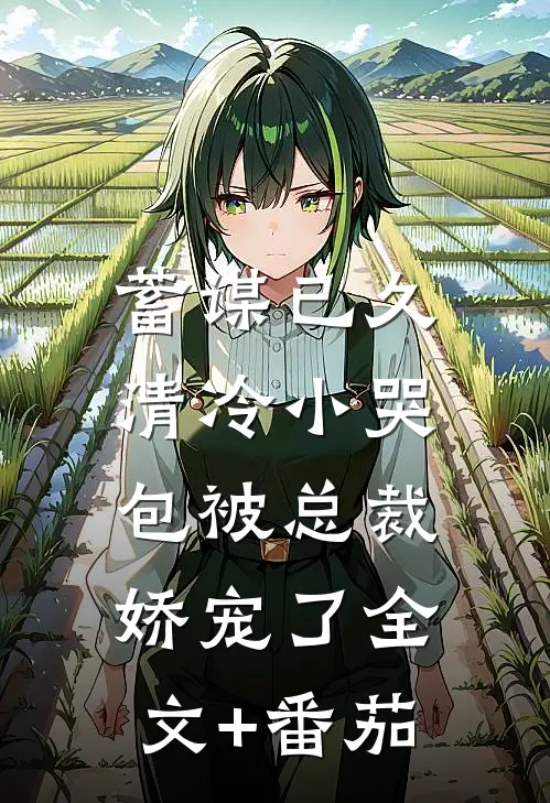 蓄谋已久：清冷小哭包被总裁娇宠了全文+番茄