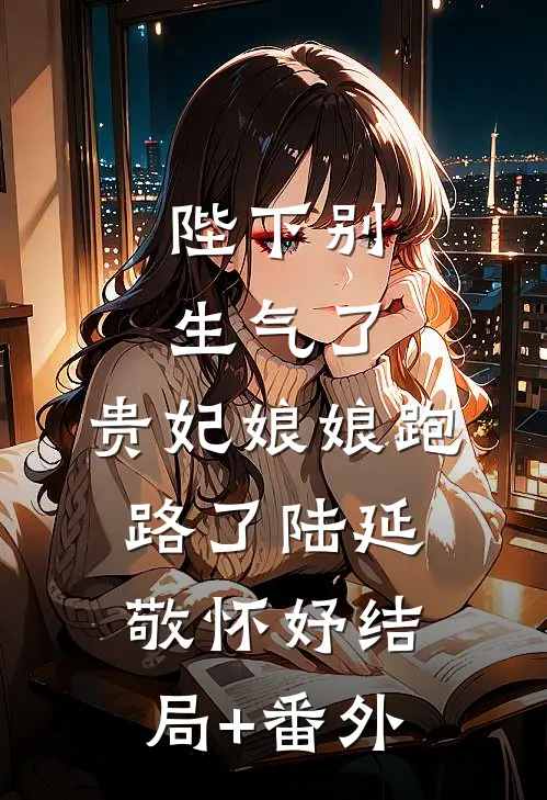 陛下别生气了，贵妃娘娘跑路了陆延敬怀妤结局+番外