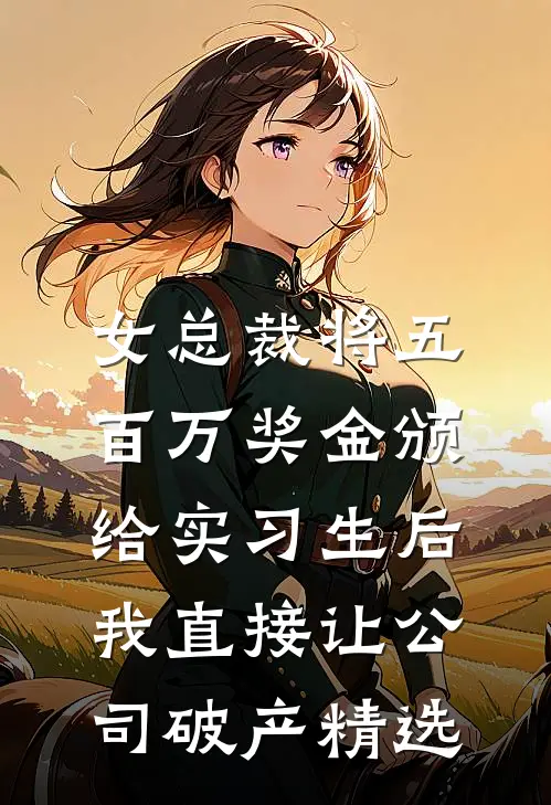 女总裁将五百万奖金颁给实习生后，我直接让公司破产精选