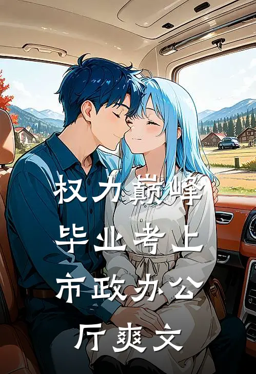 权力巅峰：毕业考上市政办公厅爽文