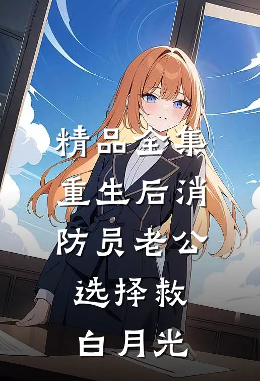 精品全集重生后消防员老公选择救白月光