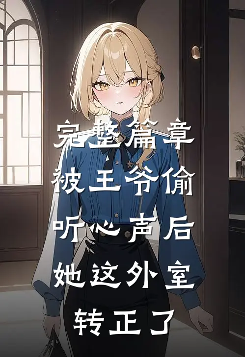 完整篇章被王爷偷听心声后，她这外室转正了