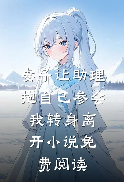 妻子让助理抱自己参会，我转身离开小说免费阅读
