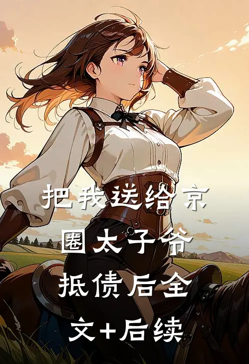 把我送给京圈太子爷抵债后全文+后续