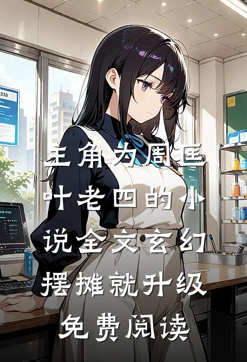 主角为周匡叶老四的小说全文玄幻：摆摊就升级免费阅读