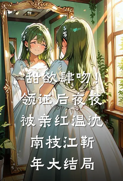 甜欲肆吻！领证后夜夜被亲红温沈南枝江靳年大结局