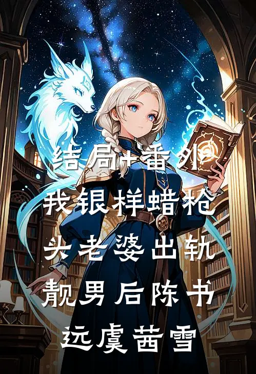 结局+番外我银样蜡枪头老婆出轨靓男后陈书远虞茜雪