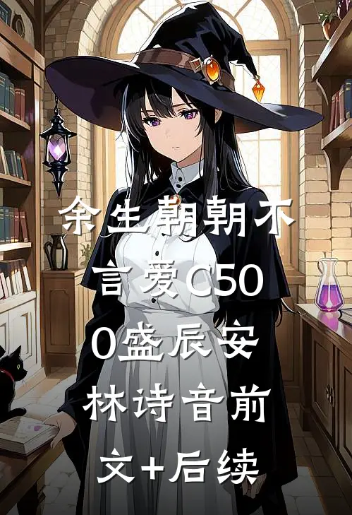 余生朝朝不言爱C500盛辰安林诗音前文+后续