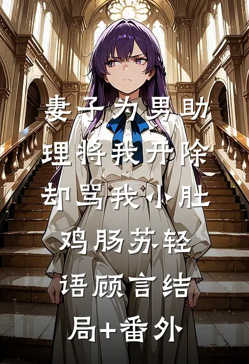 妻子为男助理将我开除，却骂我小肚鸡肠苏轻语顾言结局+番外