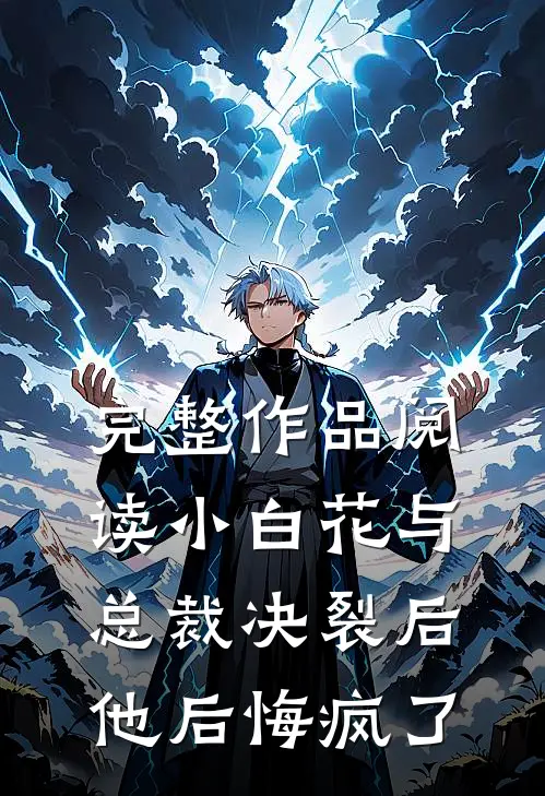 完整作品阅读小白花与总裁决裂后，他后悔疯了
