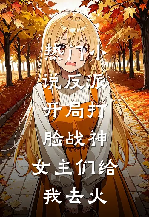 热门小说反派：开局打脸战神，女主们给我去火