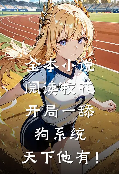 全本小说阅读校花：开局一舔狗系统，天下他有！