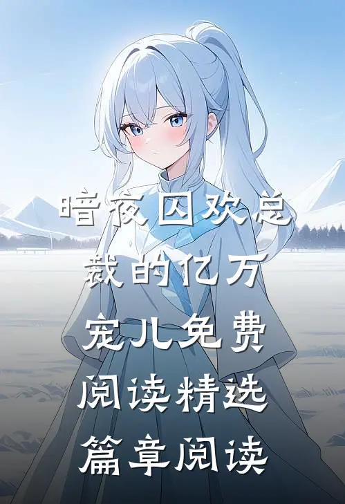 暗夜囚欢总裁的亿万宠儿免费阅读精选篇章阅读