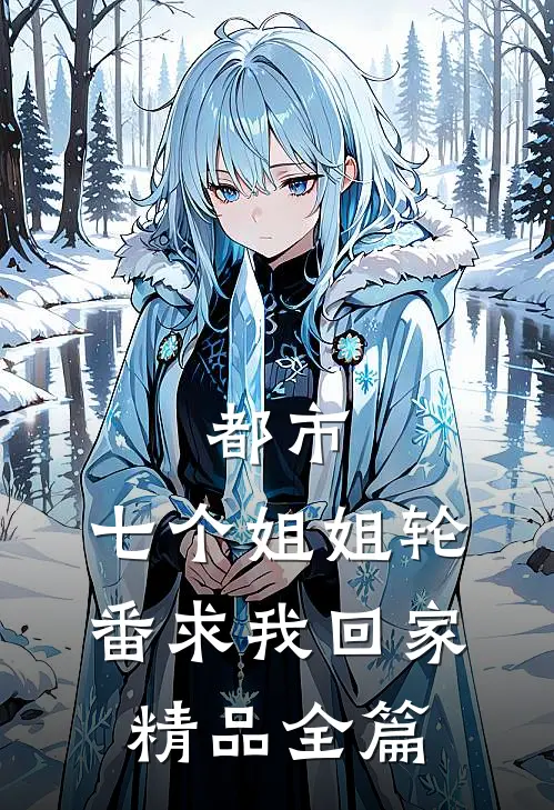 都市：七个姐姐轮番求我回家精品全篇