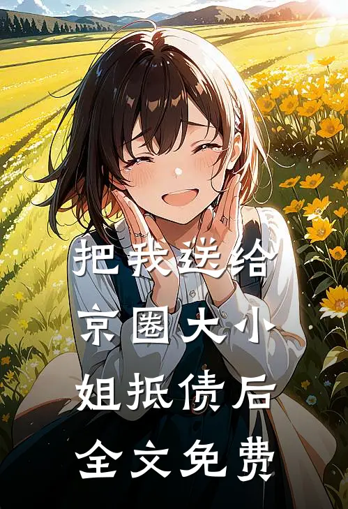 把我送给京圈大小姐抵债后全文免费