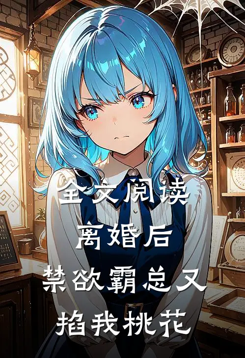 全文阅读离婚后，禁欲霸总又掐我桃花