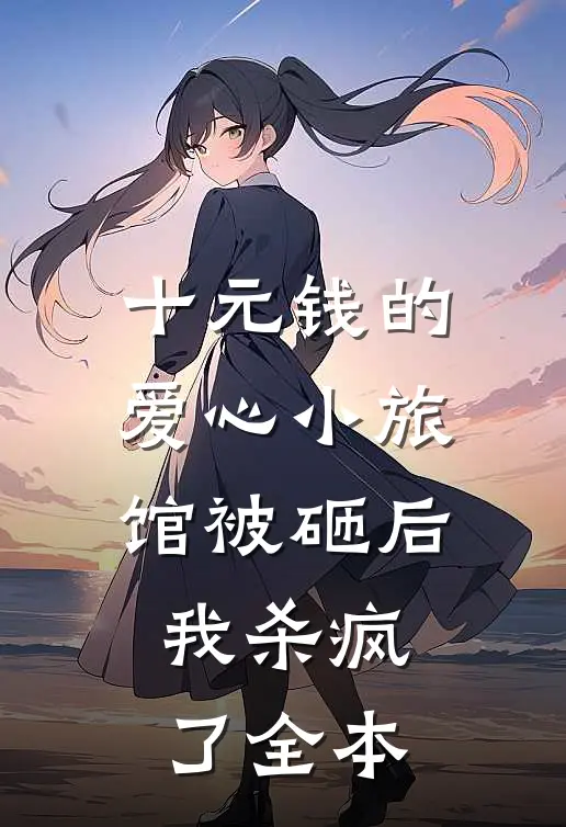 十元钱的爱心小旅馆被砸后，我杀疯了全本