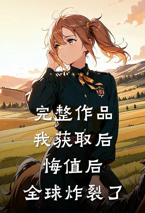 完整作品我获取后悔值后，全球炸裂了