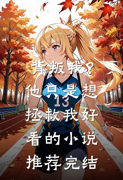 背叛我？他只是想拯救我好看的小说推荐完结