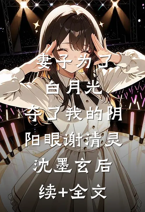 妻子为了白月光，夺了我的阴阳眼谢清灵沈墨玄后续+全文